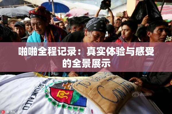 啪啪全程记录：真实体验与感受的全景展示