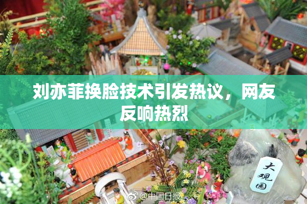 刘亦菲换脸技术引发热议，网友反响热烈
