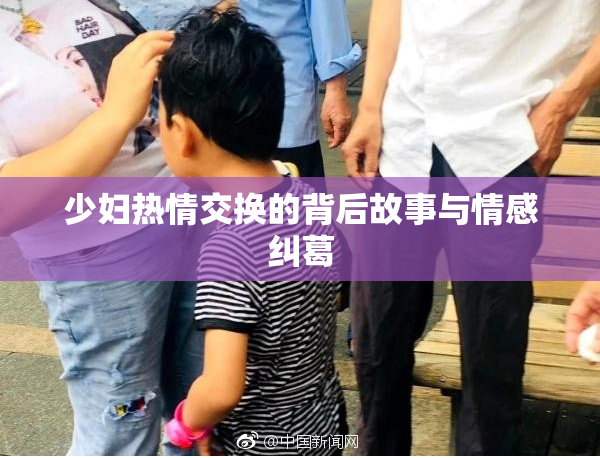 少妇热情交换的背后故事与情感纠葛