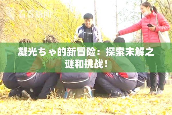 凝光ちゃ的新冒险：探索未解之谜和挑战！