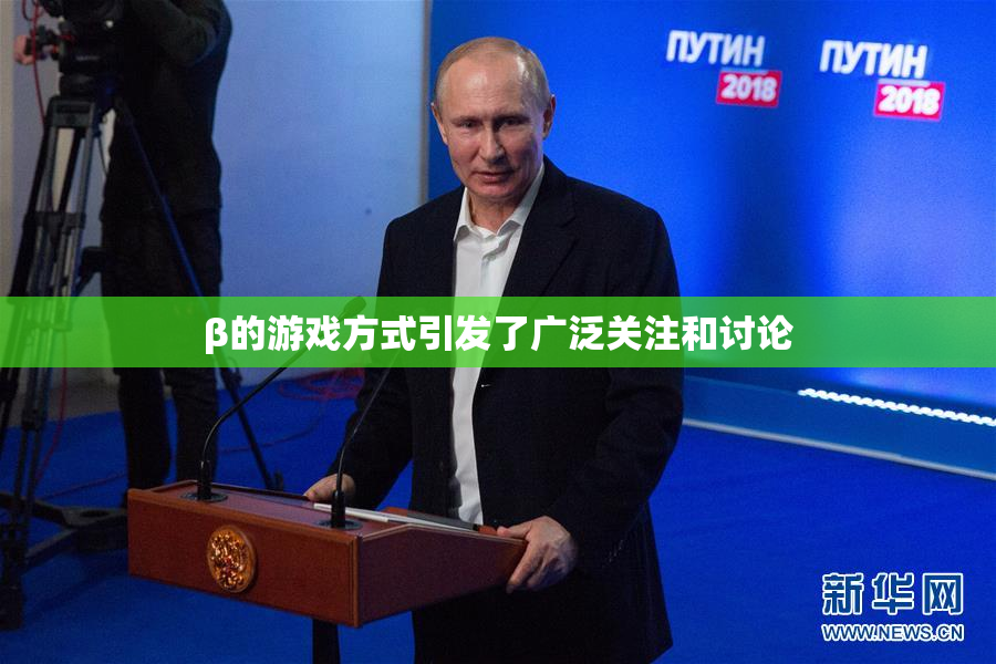 β的游戏方式引发了广泛关注和讨论