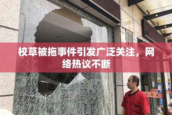 校草被拖事件引发广泛关注，网络热议不断