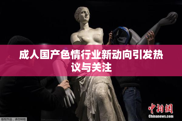 成人国产色情行业新动向引发热议与关注