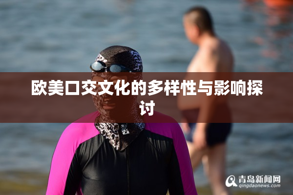 欧美口交文化的多样性与影响探讨