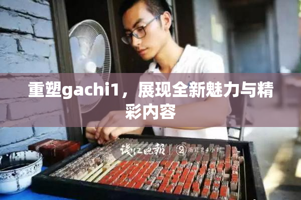 重塑gachi1，展现全新魅力与精彩内容