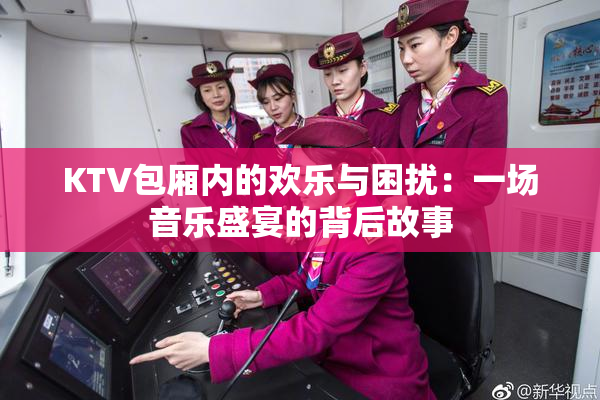 KTV包厢内的欢乐与困扰：一场音乐盛宴的背后故事