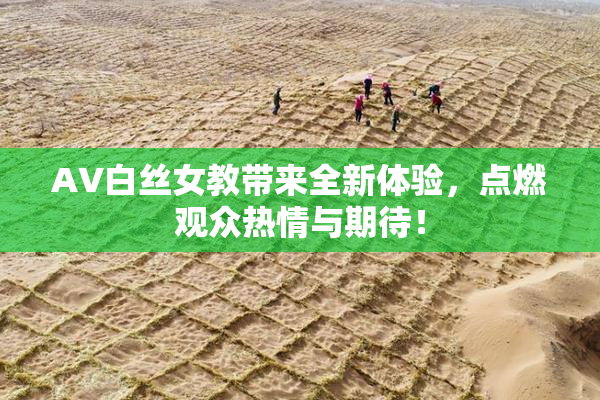 AV白丝女教带来全新体验，点燃观众热情与期待！
