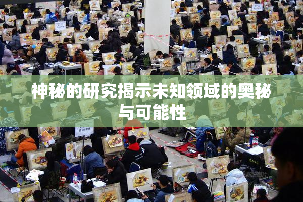 神秘的研究揭示未知领域的奥秘与可能性
