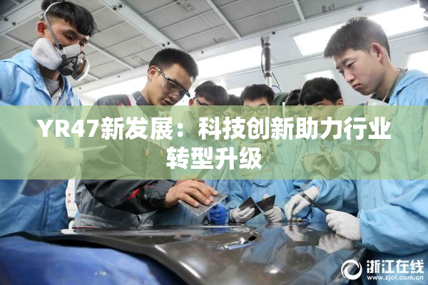 YR47新发展：科技创新助力行业转型升级