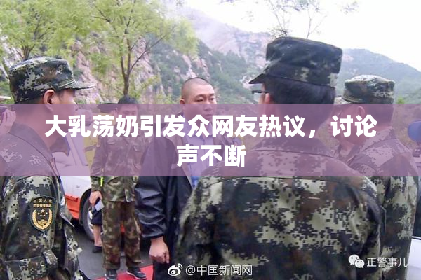 大乳荡奶引发众网友热议，讨论声不断