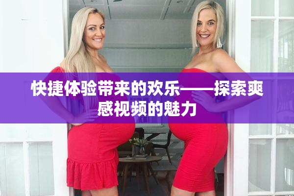 快捷体验带来的欢乐——探索爽感视频的魅力