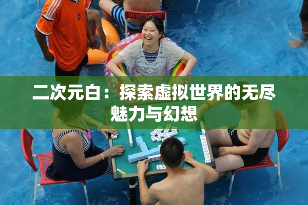 二次元白：探索虚拟世界的无尽魅力与幻想