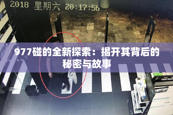 977碰的全新探索：揭开其背后的秘密与故事