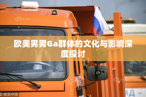 欧美男男Ga群体的文化与影响深度探讨