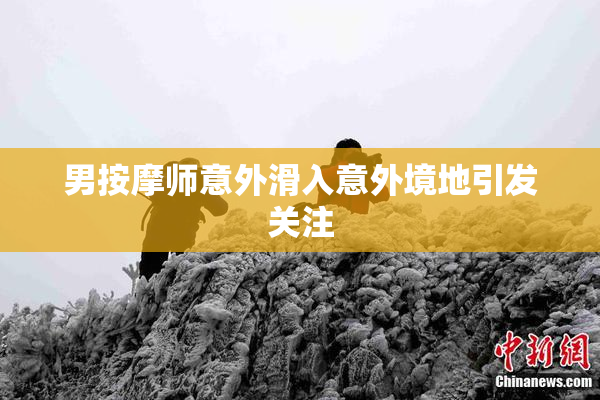 男按摩师意外滑入意外境地引发关注