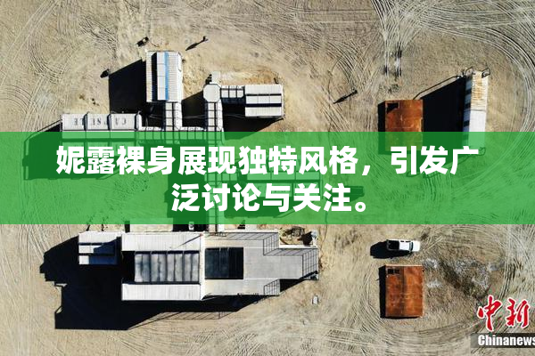 妮露裸身展现独特风格，引发广泛讨论与关注。