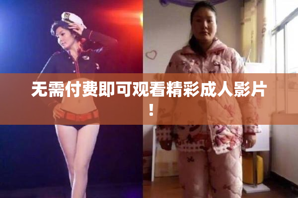 无需付费即可观看精彩成人影片！