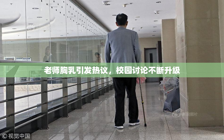 老师胸乳引发热议，校园讨论不断升级