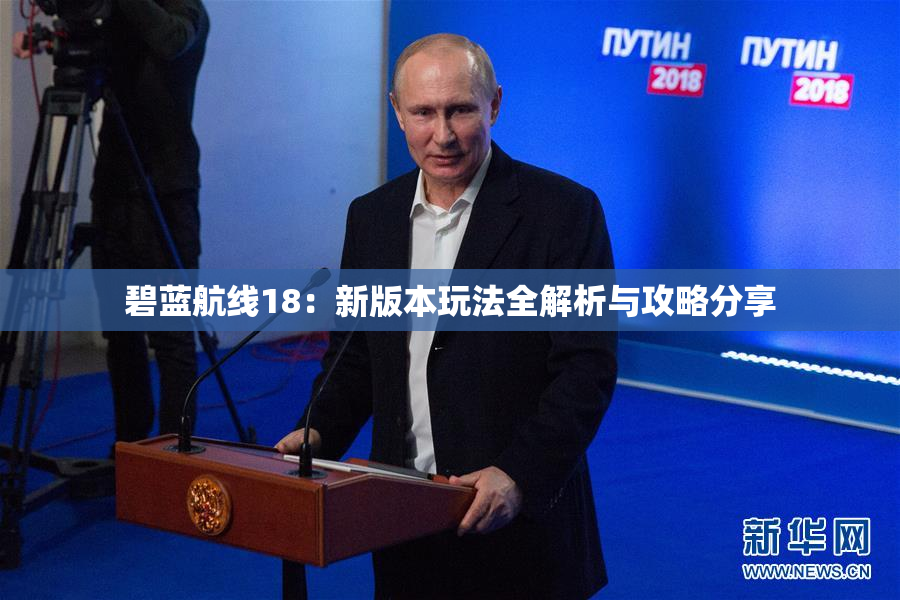 碧蓝航线18：新版本玩法全解析与攻略分享