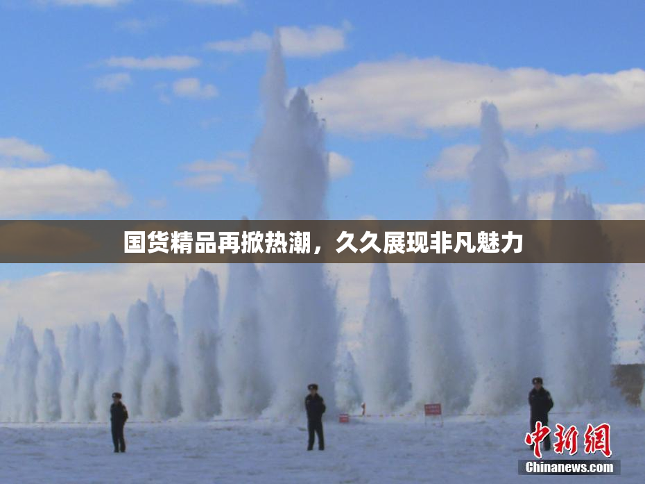 国货精品再掀热潮，久久展现非凡魅力