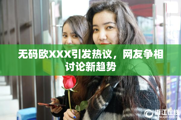 无码欧XXX引发热议，网友争相讨论新趋势
