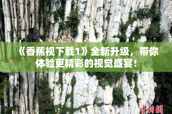 《香蕉视下载1》全新升级，带你体验更精彩的视觉盛宴！