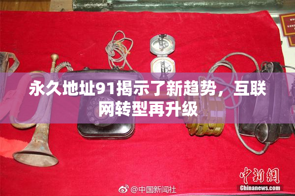 永久地址91揭示了新趋势，互联网转型再升级