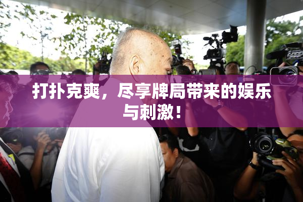 打扑克爽，尽享牌局带来的娱乐与刺激！