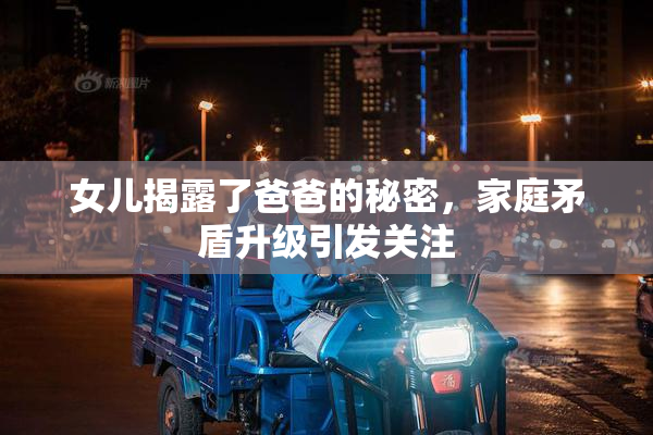 女儿揭露了爸爸的秘密，家庭矛盾升级引发关注