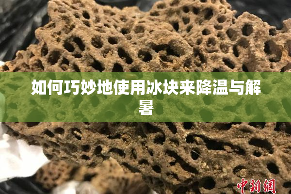 如何巧妙地使用冰块来降温与解暑