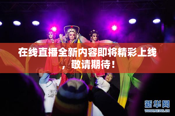 在线直播全新内容即将精彩上线，敬请期待！