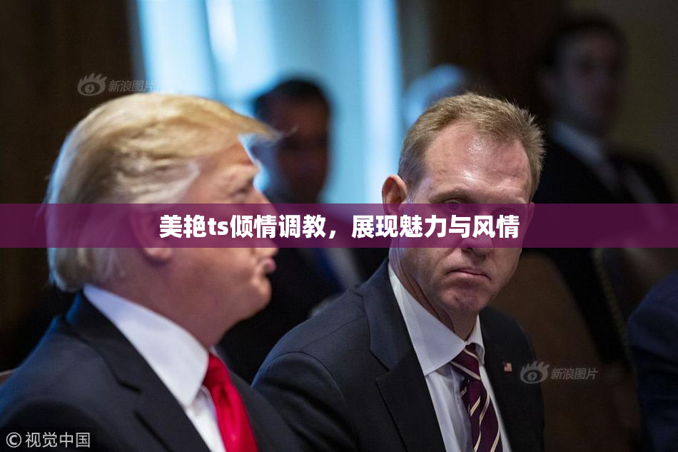 美艳ts倾情调教，展现魅力与风情