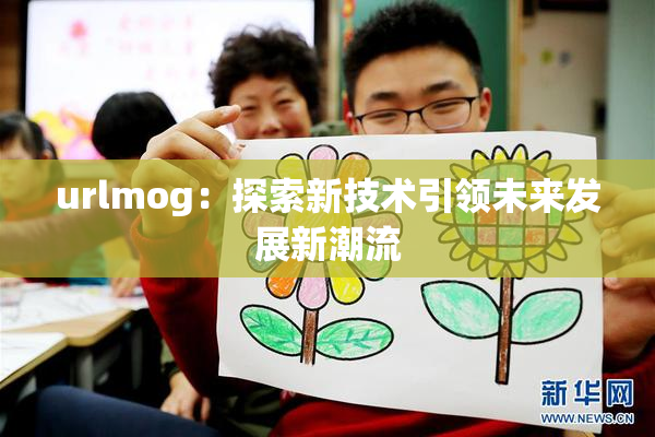 urlmog：探索新技术引领未来发展新潮流