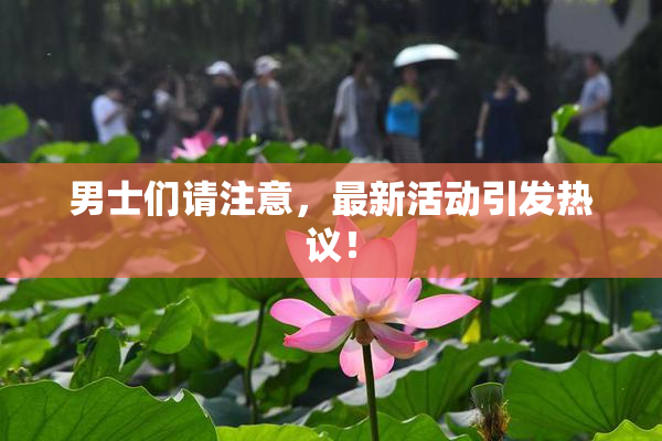 男士们请注意，最新活动引发热议！