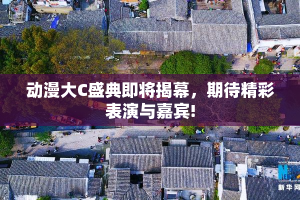 动漫大C盛典即将揭幕，期待精彩表演与嘉宾!