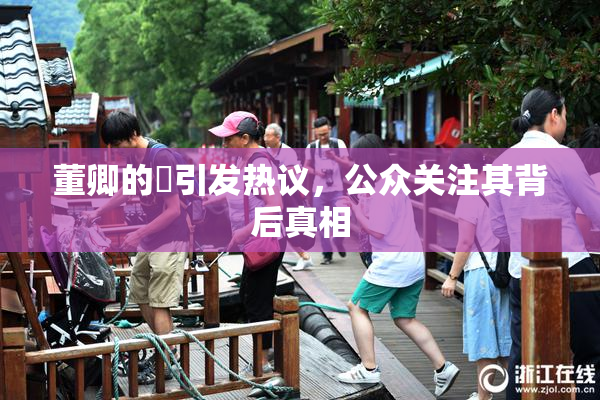 董卿的婬引发热议，公众关注其背后真相