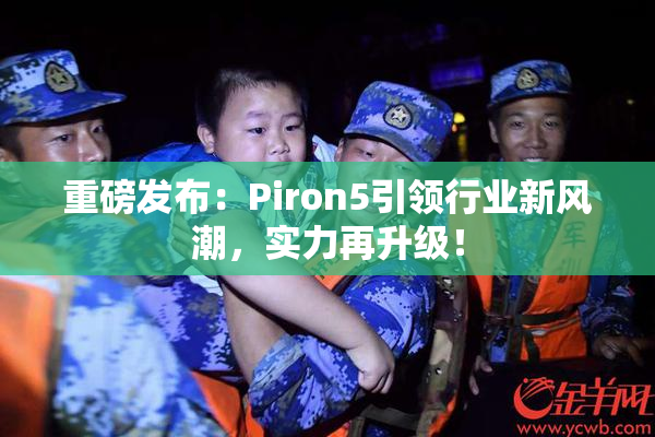 重磅发布：Piron5引领行业新风潮，实力再升级！