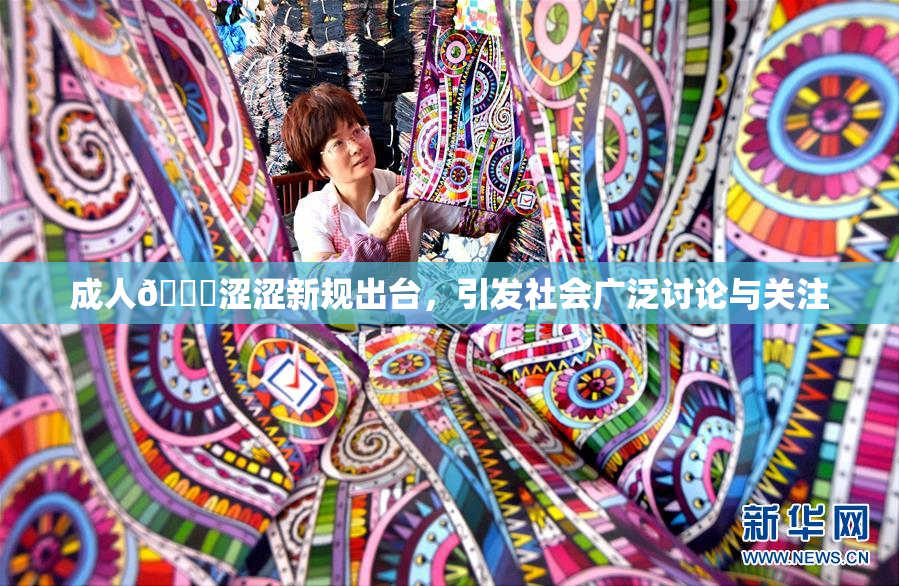 成人🔞涩涩新规出台，引发社会广泛讨论与关注