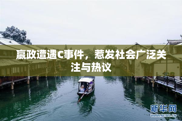 嬴政遭遇C事件，惹发社会广泛关注与热议