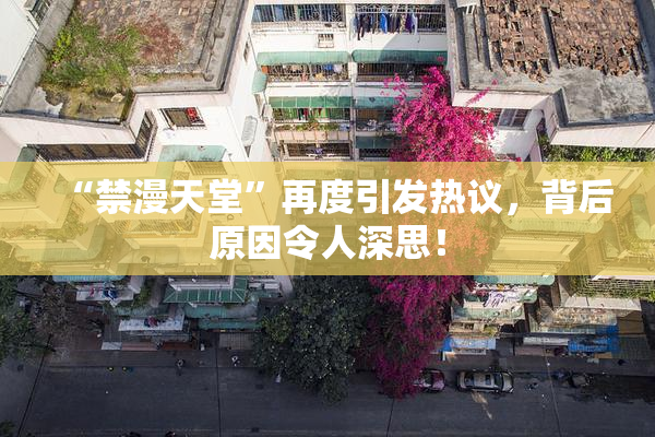 “禁漫天堂”再度引发热议，背后原因令人深思！