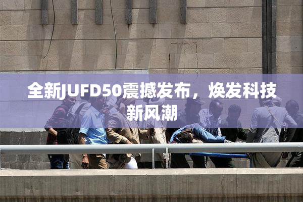 全新JUFD50震撼发布，焕发科技新风潮