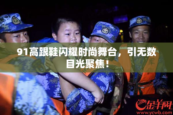 91高跟鞋闪耀时尚舞台，引无数目光聚焦！