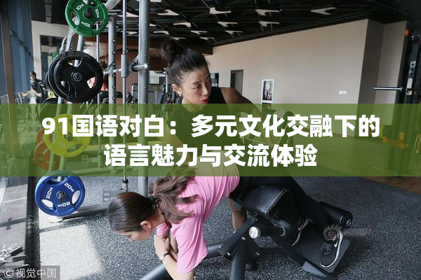 91国语对白：多元文化交融下的语言魅力与交流体验