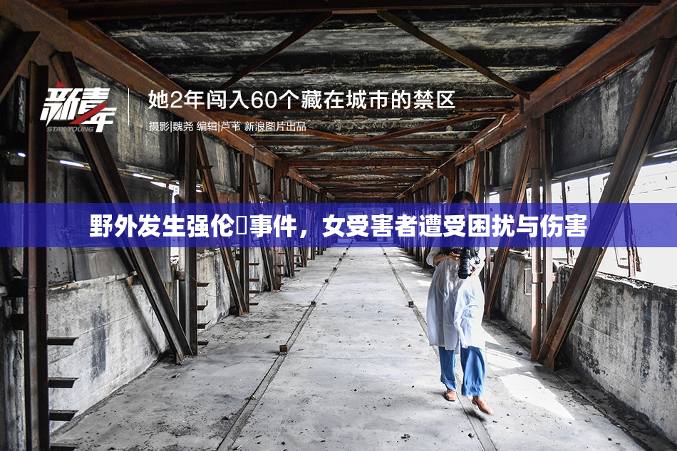 野外发生强伦姧事件，女受害者遭受困扰与伤害