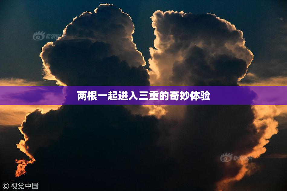 两根一起进入三重的奇妙体验