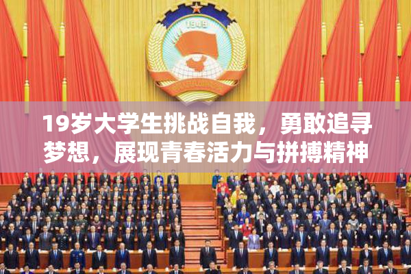 19岁大学生挑战自我，勇敢追寻梦想，展现青春活力与拼搏精神！