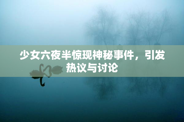 少女六夜半惊现神秘事件，引发热议与讨论