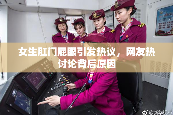 女生肛门屁眼引发热议，网友热讨论背后原因