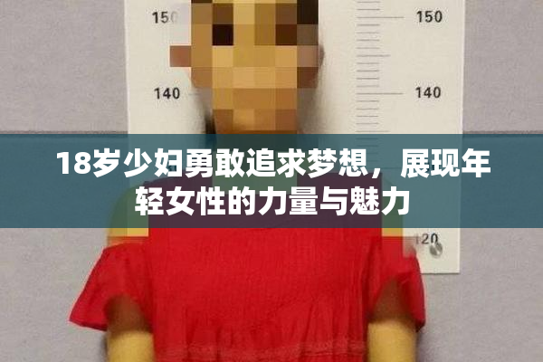 18岁少妇勇敢追求梦想，展现年轻女性的力量与魅力