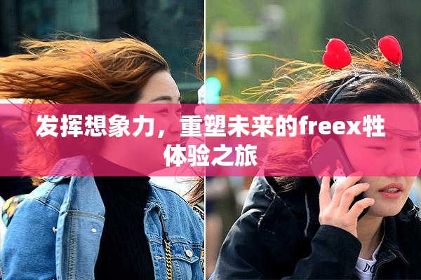 发挥想象力，重塑未来的freex牲体验之旅